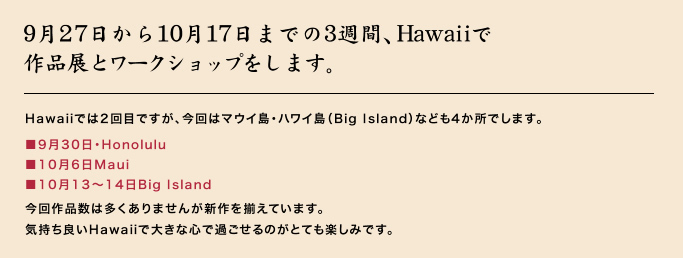 9月27日から10月17日までの3週間、Hawaiiで作品展とワークショップをします。