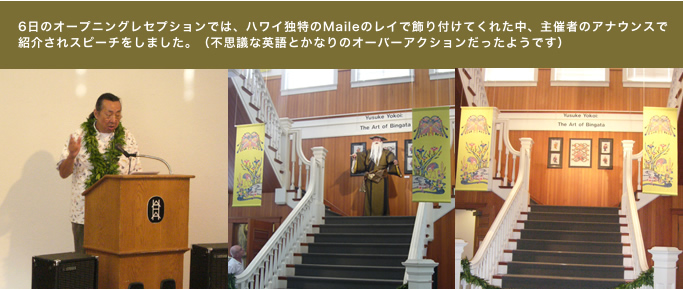 6日のオープニングレセプションでは、ハワイ独特のMaileのレイで飾り付けてくれた中、主催者のアナウンスで 紹介されスピーチをしました。（不思議な英語とかなりのオーバーアクションだったようです）